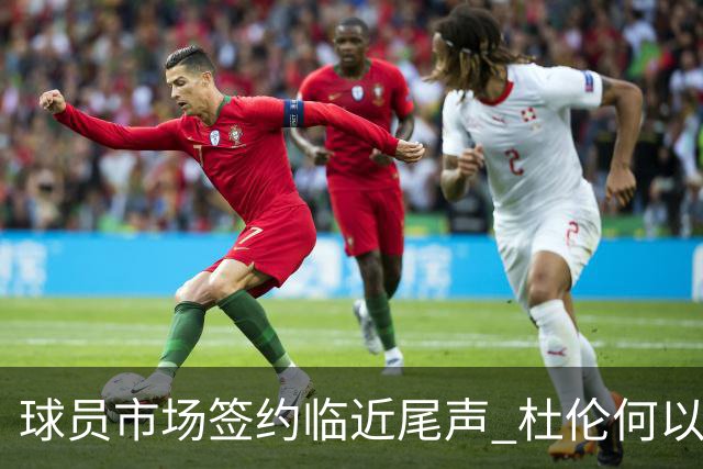 球员市场签约临近尾声 杜伦何以成为夏窗头号剩男？